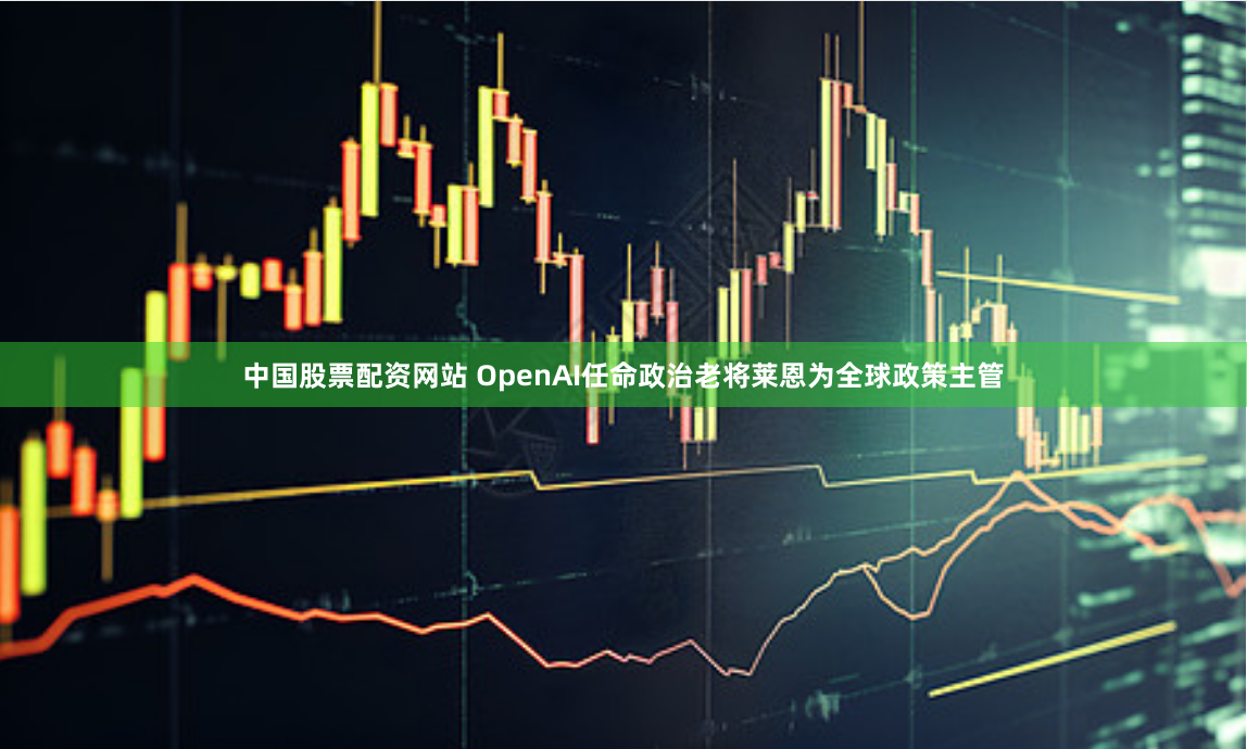 中國股票配資網站 OpenAI任命政治老將萊恩為全球政策主管